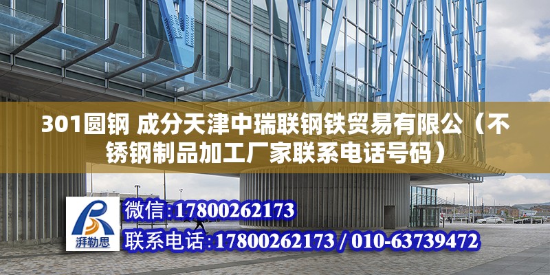 301圓鋼 成分天津中瑞聯鋼鐵貿易有限公（不銹鋼制品加工廠家聯系電話號碼）