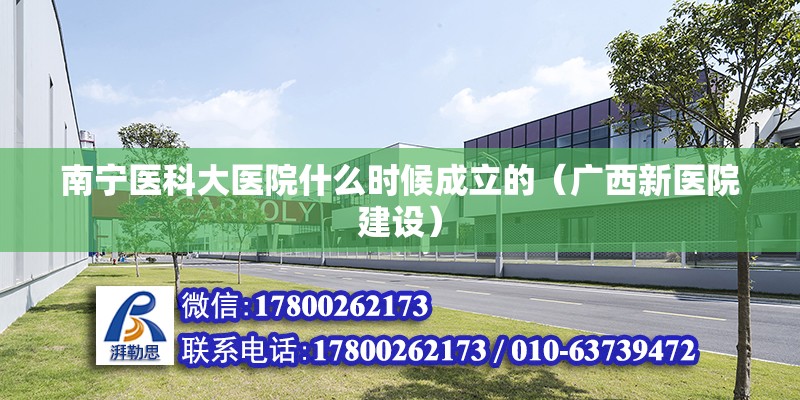 南寧醫科大醫院什么時候成立的（廣西新醫院建設） 北京鋼結構設計