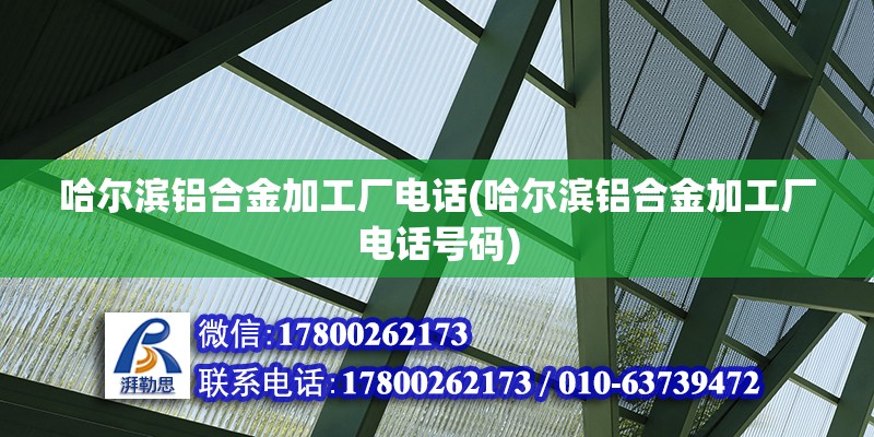 哈爾濱鋁合金加工廠電話(哈爾濱鋁合金加工廠電話號碼)