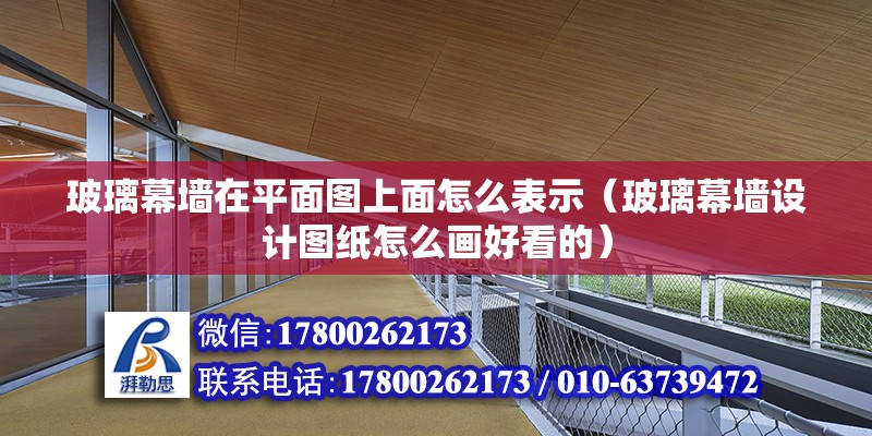 玻璃幕墻在平面圖上面怎么表示（玻璃幕墻設(shè)計圖紙怎么畫好看的）