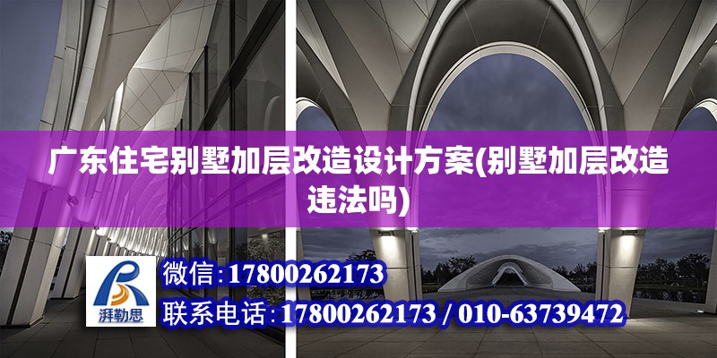 廣東住宅別墅加層改造設計方案(別墅加層改造違法嗎)