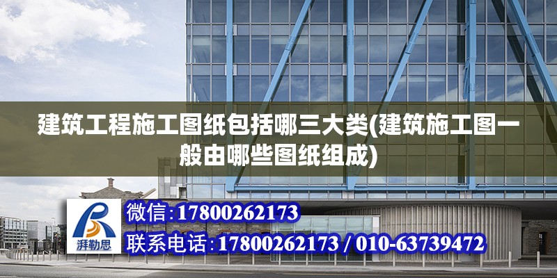 建筑工程施工圖紙包括哪三大類(建筑施工圖一般由哪些圖紙組成)