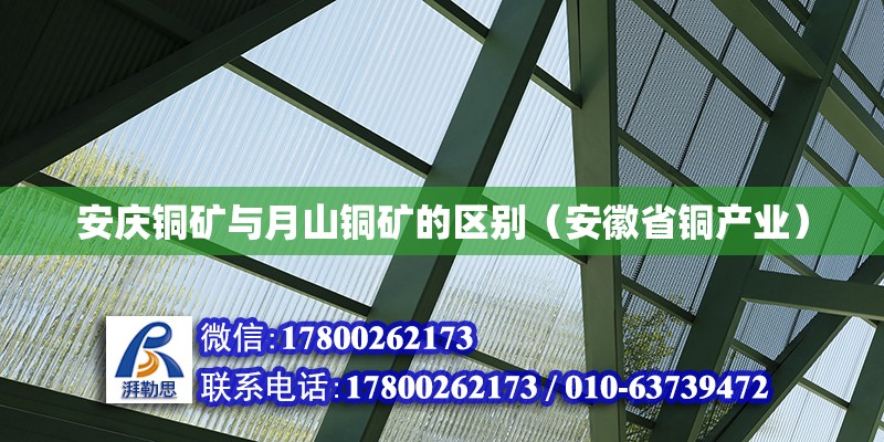 安慶銅礦與月山銅礦的區別（安徽省銅產業） 北京鋼結構設計