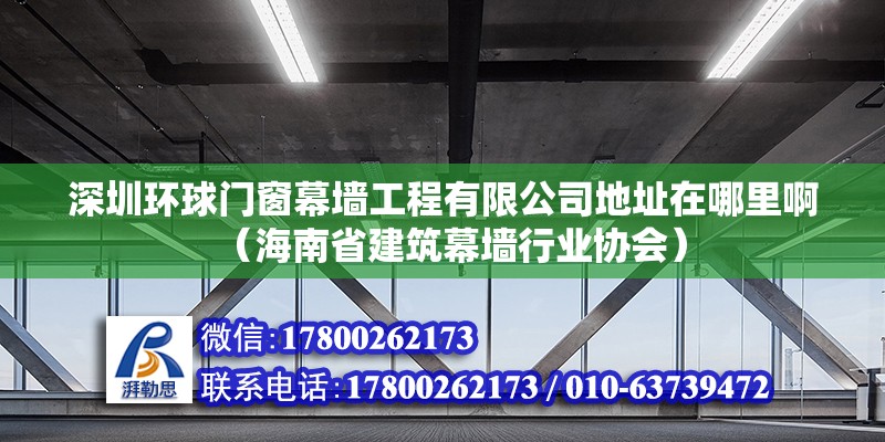 深圳環球門窗幕墻工程有限公司地址在哪里啊（海南省建筑幕墻行業協會）