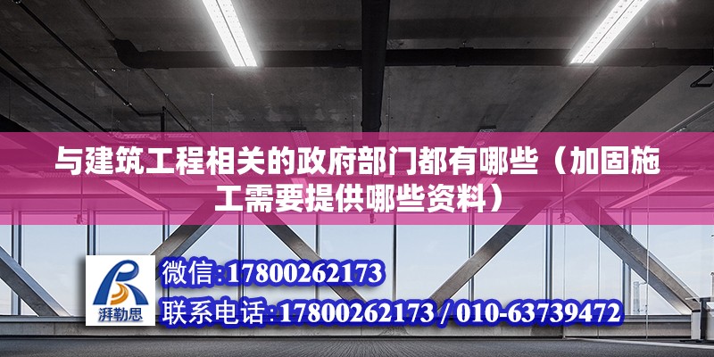 與建筑工程相關的政府部門都有哪些（加固施工需要提供哪些資料）