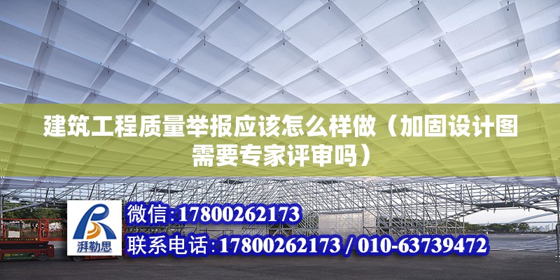 建筑工程質量舉報應該怎么樣做（加固設計圖需要專家評審嗎） 北京鋼結構設計