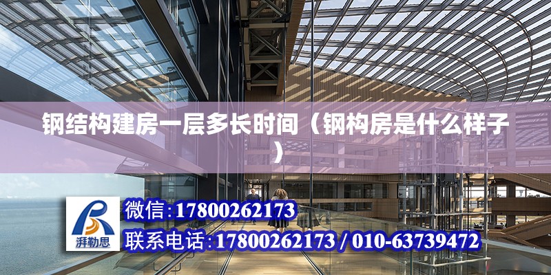 鋼結構建房一層多長時間（鋼構房是什么樣子） 北京鋼結構設計