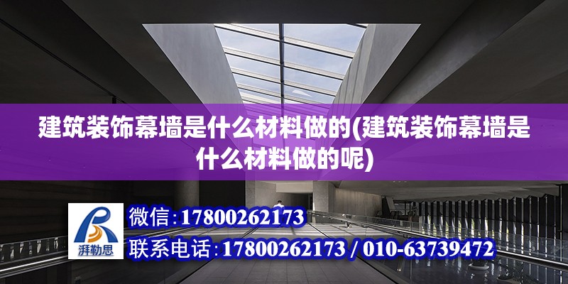 建筑裝飾幕墻是什么材料做的(建筑裝飾幕墻是什么材料做的呢) 結構電力行業施工