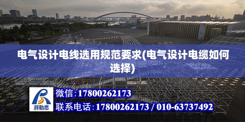 電氣設計電線選用規范要求(電氣設計電纜如何選擇) 結構工業鋼結構施工