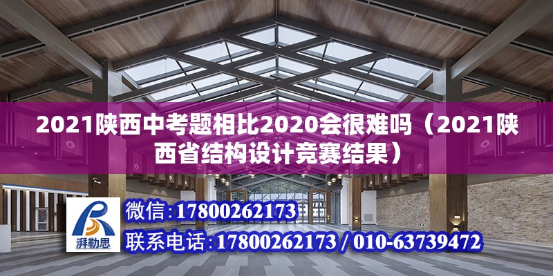 2021陜西中考題相比2020會很難嗎（2021陜西省結構設計競賽結果）