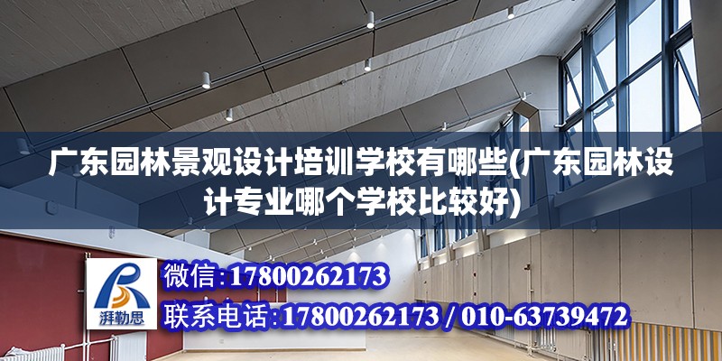 廣東園林景觀設(shè)計培訓學校有哪些(廣東園林設(shè)計專業(yè)哪個學校比較好)