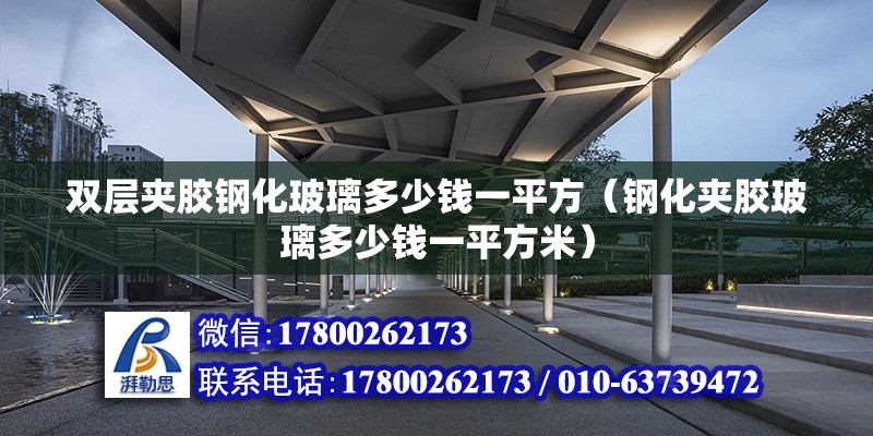 雙層夾膠鋼化玻璃多少錢一平方（鋼化夾膠玻璃多少錢一平方米） 北京鋼結(jié)構(gòu)設(shè)計(jì)