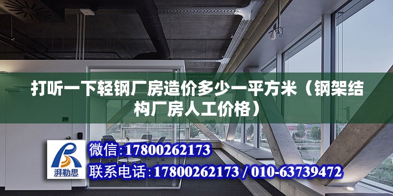 打聽一下輕鋼廠房造價多少一平方米（鋼架結(jié)構(gòu)廠房人工價格） 北京鋼結(jié)構(gòu)設(shè)計