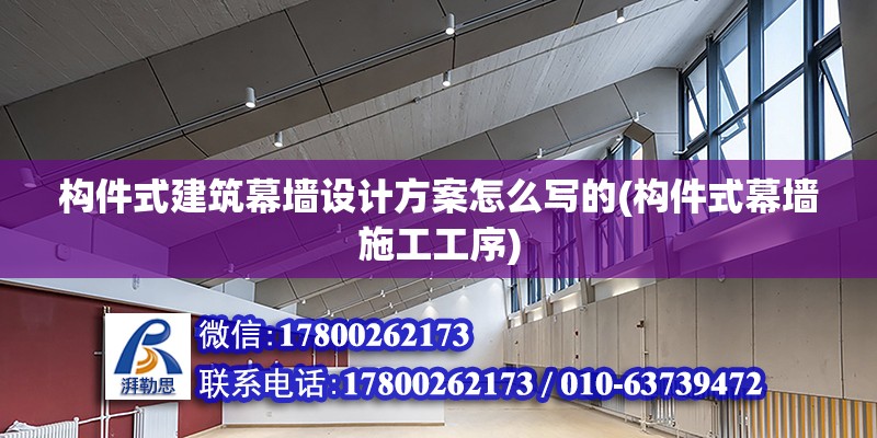 構(gòu)件式建筑幕墻設(shè)計方案怎么寫的(構(gòu)件式幕墻施工工序)