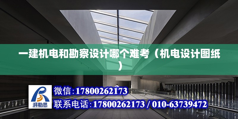 一建機電和勘察設計哪個難考（機電設計圖紙） 北京鋼結構設計