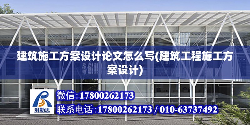 建筑施工方案設計論文怎么寫(建筑工程施工方案設計)