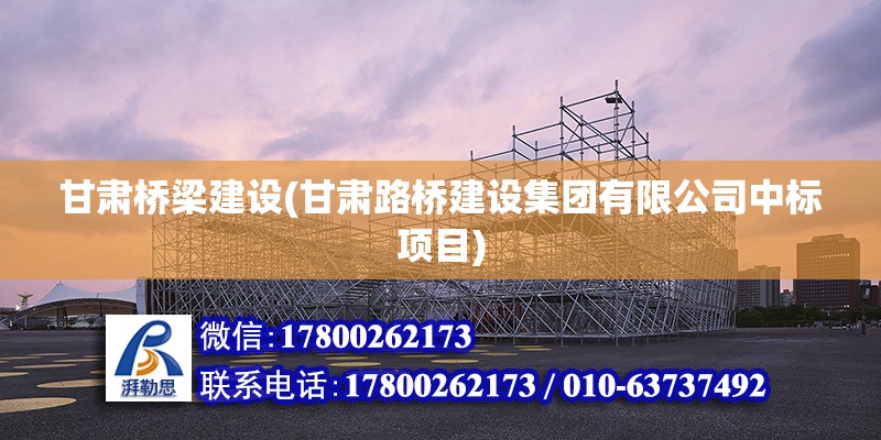 甘肅橋梁建設(甘肅路橋建設集團有限公司中標項目) 裝飾幕墻施工