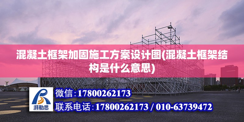 混凝土框架加固施工方案設(shè)計(jì)圖(混凝土框架結(jié)構(gòu)是什么意思) 北京鋼結(jié)構(gòu)設(shè)計(jì)