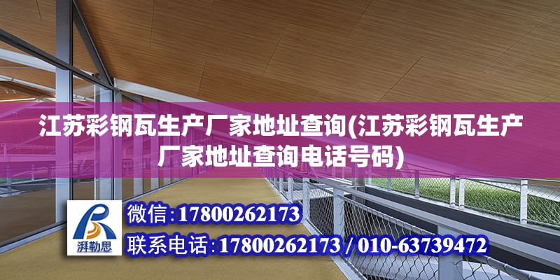 江蘇彩鋼瓦生產廠家地址查詢(江蘇彩鋼瓦生產廠家地址查詢電話號碼) 結構橋梁鋼結構施工