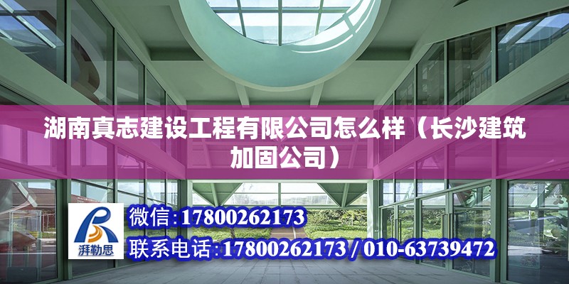 湖南真志建設工程有限公司怎么樣（長沙建筑加固公司）