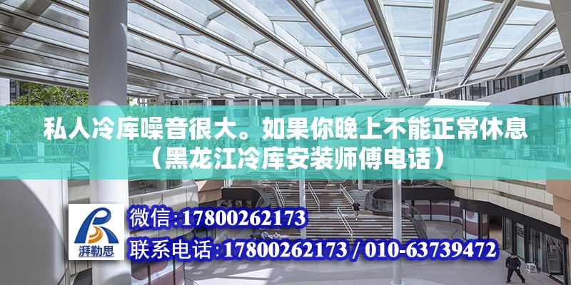 私人冷庫噪音很大。如果你晚上不能正常休息（黑龍江冷庫安裝師傅電話）