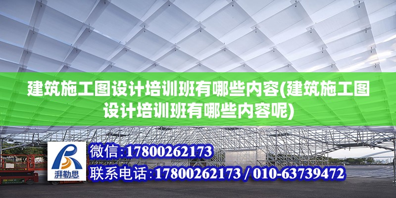 建筑施工圖設計培訓班有哪些內容(建筑施工圖設計培訓班有哪些內容呢)