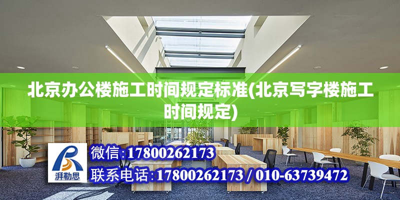 北京辦公樓施工時(shí)間規(guī)定標(biāo)準(zhǔn)(北京寫字樓施工時(shí)間規(guī)定)