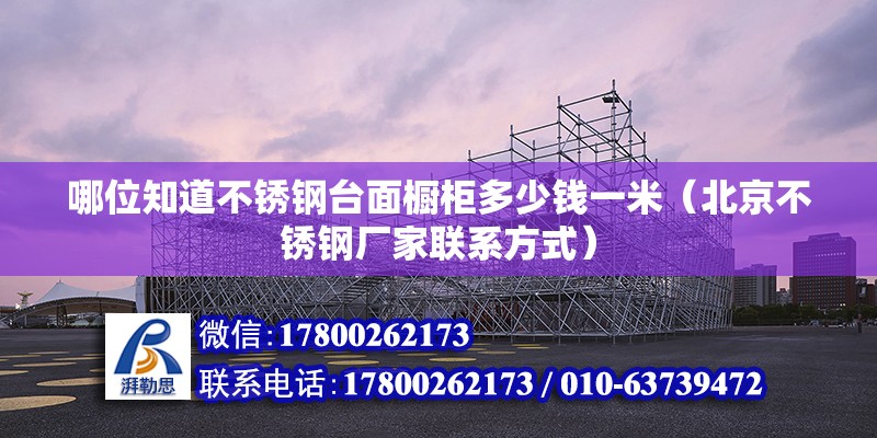 哪位知道不銹鋼臺面櫥柜多少錢一米（北京不銹鋼廠家聯系方式）