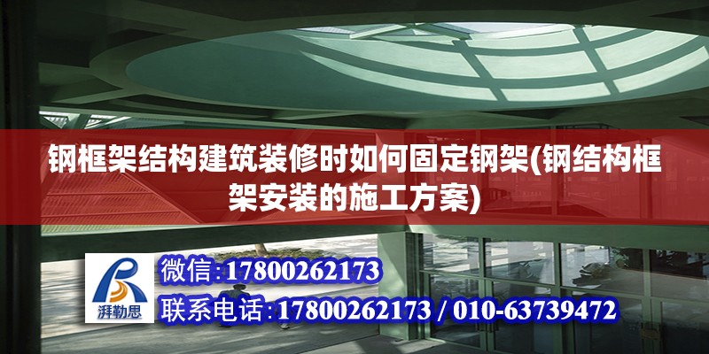 鋼框架結構建筑裝修時如何固定鋼架(鋼結構框架安裝的施工方案) 鋼結構鋼結構螺旋樓梯施工