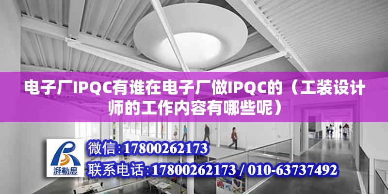 電子廠IPQC有誰在電子廠做IPQC的（工裝設計師的工作內(nèi)容有哪些呢）