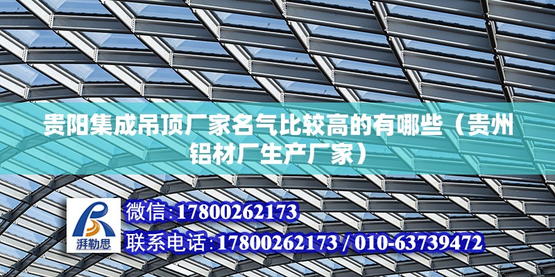 貴陽集成吊頂廠家名氣比較高的有哪些（貴州鋁材廠生產(chǎn)廠家）