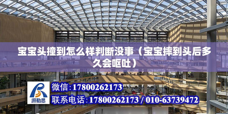 寶寶頭撞到怎么樣判斷沒事（寶寶摔到頭后多久會嘔吐） 北京鋼結構設計