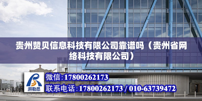 貴州贊貝信息科技有限公司靠譜嗎（貴州省網(wǎng)絡(luò)科技有限公司）