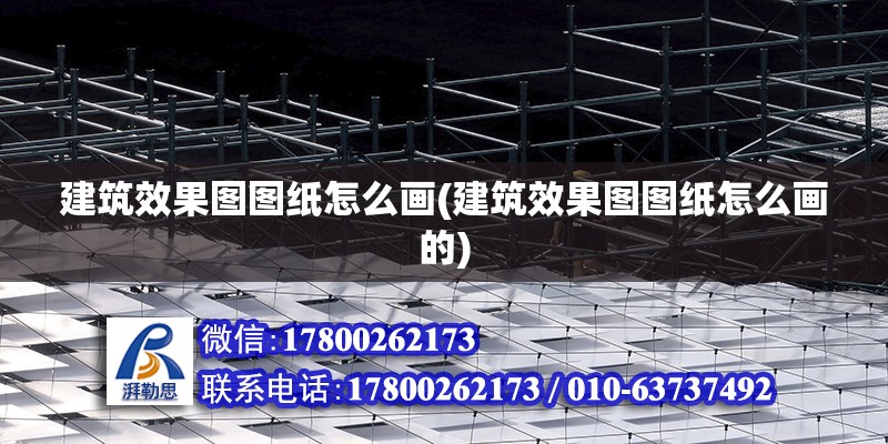 建筑效果圖圖紙怎么畫(建筑效果圖圖紙怎么畫的) 結構橋梁鋼結構施工