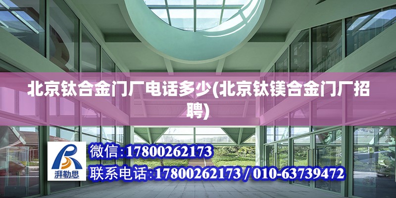 北京鈦合金門廠電話多少(北京鈦鎂合金門廠招聘)