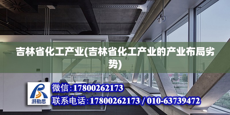 吉林省化工產業(吉林省化工產業的產業布局劣勢) 鋼結構框架施工