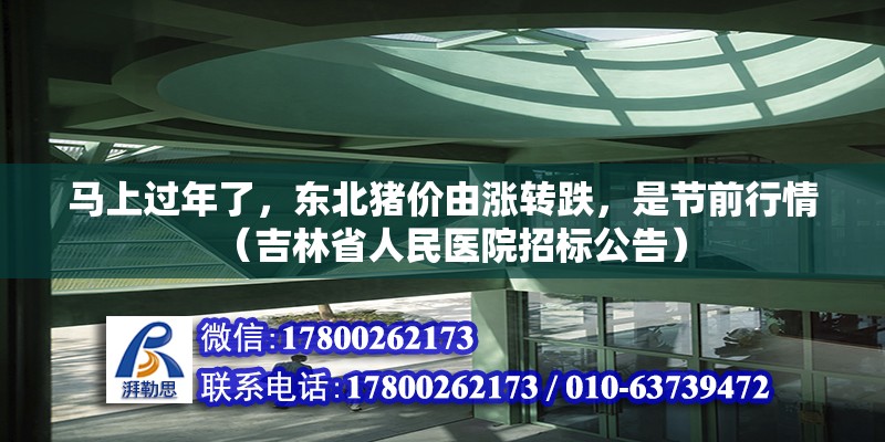 馬上過年了，東北豬價由漲轉(zhuǎn)跌，是節(jié)前行情（吉林省人民醫(yī)院招標(biāo)公告）