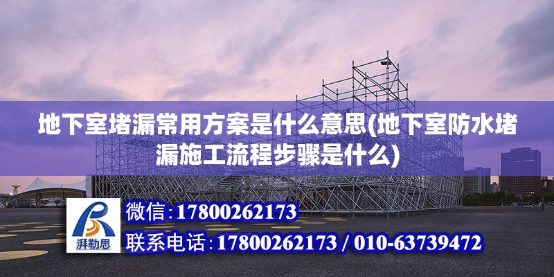 地下室堵漏常用方案是什么意思(地下室防水堵漏施工流程步驟是什么)