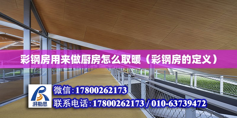 彩鋼房用來做廚房怎么取暖（彩鋼房的定義） 北京鋼結構設計