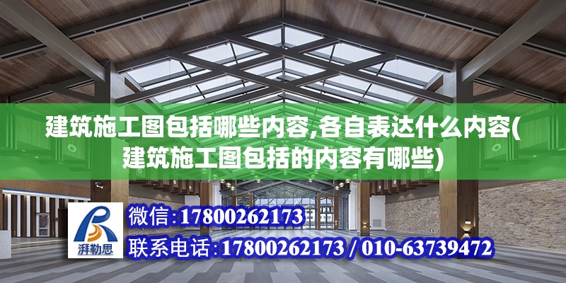 建筑施工圖包括哪些內容,各自表達什么內容(建筑施工圖包括的內容有哪些)