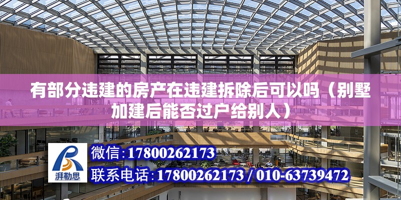 有部分違建的房產在違建拆除后可以嗎（別墅加建后能否過戶給別人）