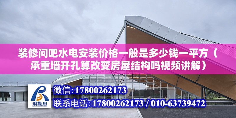 裝修問吧水電安裝價格一般是多少錢一平方（承重墻開孔算改變房屋結構嗎視頻講解）