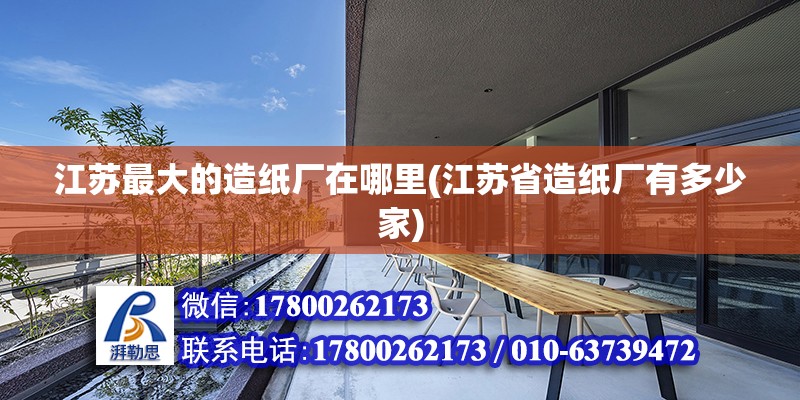 江蘇最大的造紙廠在哪里(江蘇省造紙廠有多少家) 結(jié)構(gòu)橋梁鋼結(jié)構(gòu)施工