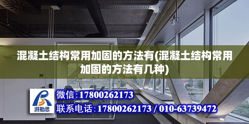 混凝土結(jié)構(gòu)常用加固的方法有(混凝土結(jié)構(gòu)常用加固的方法有幾種)