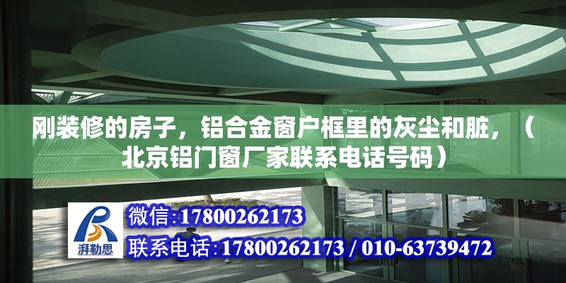 剛裝修的房子，鋁合金窗戶框里的灰塵和臟，（北京鋁門窗廠家聯(lián)系電話號碼）