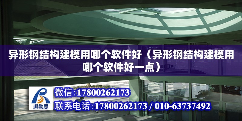 異形鋼結構建模用哪個軟件好（異形鋼結構建模用哪個軟件好一點）