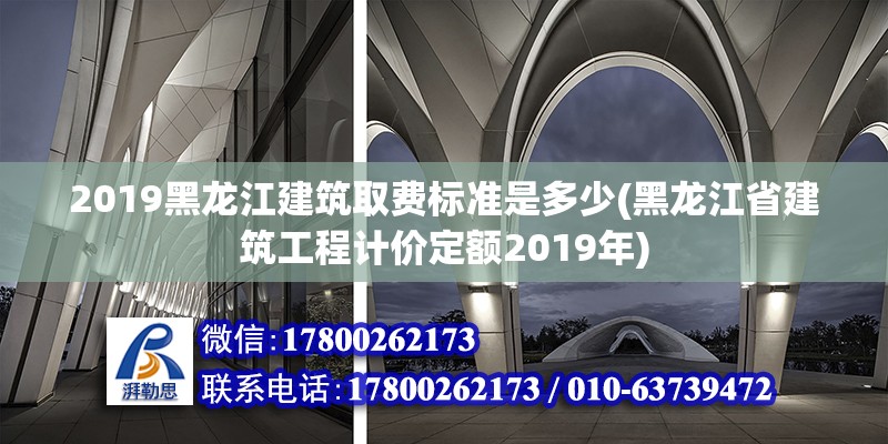 2019黑龍江建筑取費標準是多少(黑龍江省建筑工程計價定額2019年) 建筑方案設計