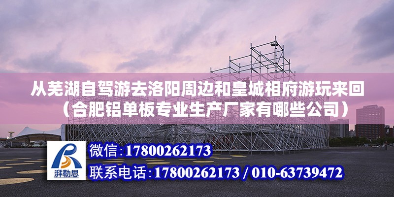 從蕪湖自駕游去洛陽周邊和皇城相府游玩來回（合肥鋁單板專業(yè)生產(chǎn)廠家有哪些公司）