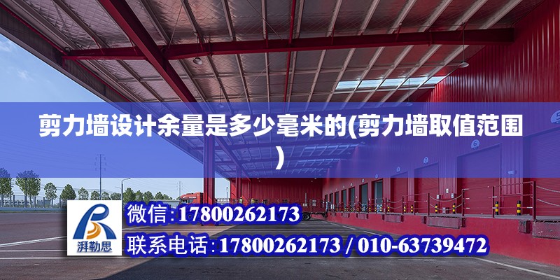 剪力墻設計余量是多少毫米的(剪力墻取值范圍) 結構橋梁鋼結構施工