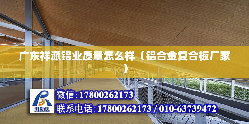 廣東祥派鋁業質量怎么樣（鋁合金復合板廠家） 北京鋼結構設計